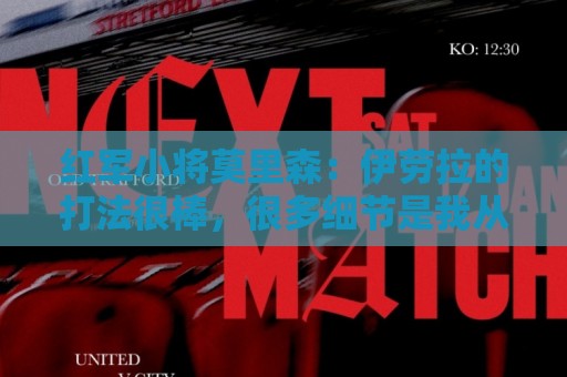红军小将莫里森：伊劳拉的打法很棒，很多细节是我从未听说过的