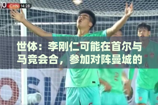 世体:李刚仁可能在首尔与马竞会合,参加对阵曼城的季前赛 世体:李刚仁可能在首尔与马竞会合,参加对阵曼城的季前赛