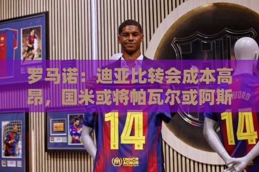 罗马诺:迪亚比转会成本高昂,国米或将帕瓦尔或阿斯拉尼加入交换 罗马诺:迪亚比转会成本高昂,国米或将帕瓦尔或阿斯拉尼加入交换