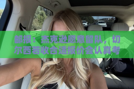 邮报:杰克逊愿意留队,切尔西若收合适报价会认真考虑出售他 邮报:杰克逊愿意留队,切尔西若收合适报价会认真考虑出售他