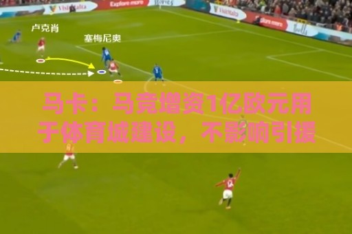 马卡:马竞增资1亿欧元用于体育城建设,不影响引援所需资金支出 马卡:马竞增资1亿欧元用于体育城建设,不影响引援所需资金支出