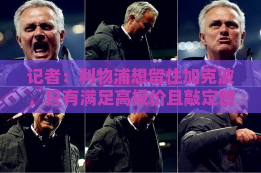 记者:利物浦想留住加克波,只有满足高报价且敲定替代者才会放人 记者:利物浦想留住加克波,只有满足高报价且敲定替代者才会放人