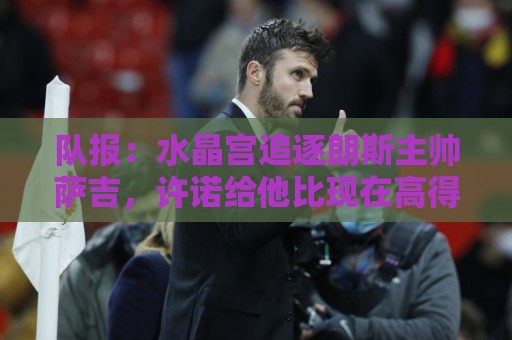 队报：水晶宫追逐朗斯主帅萨吉，许诺给他比现在高得多的工资