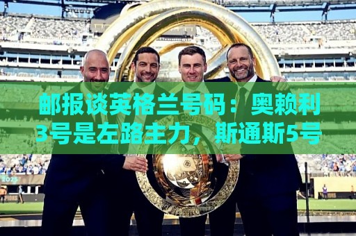 邮报谈英格兰号码：奥赖利3号是左路主力，斯通斯5号可能作为首发