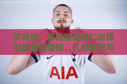 罗马诺：塞巴里是拜仁边锋引援首要目标，孔帕尼已与球员对话