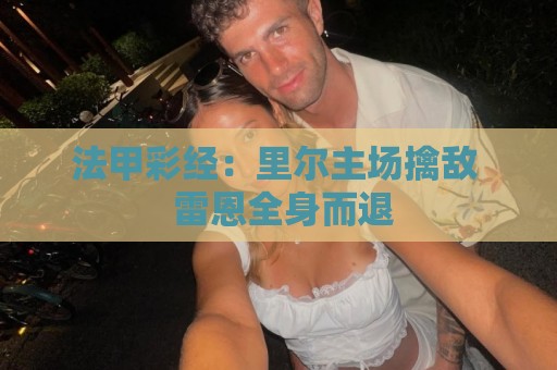 法甲彩经：里尔主场擒敌  雷恩全身而退