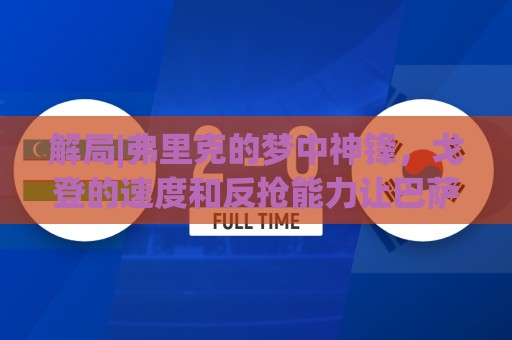 解局|弗里克的梦中神锋，戈登的速度和反抢能力让巴萨动心