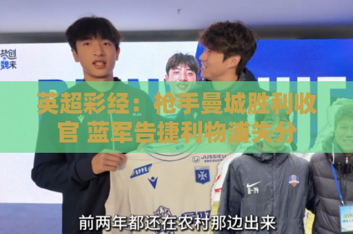 英超彩经:枪手曼城胜利收官 蓝军告捷利物浦失分 英超彩经:枪手曼城胜利收官 蓝军告捷利物浦失分