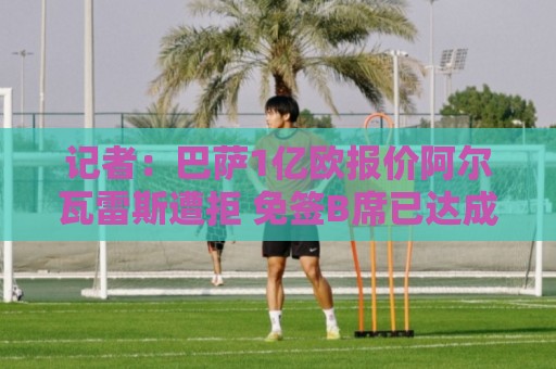 记者:巴萨1亿欧报价阿尔瓦雷斯遭拒 免签B席已达成协议 记者:巴萨1亿欧报价阿尔瓦雷斯遭拒 免签B席已达成协议