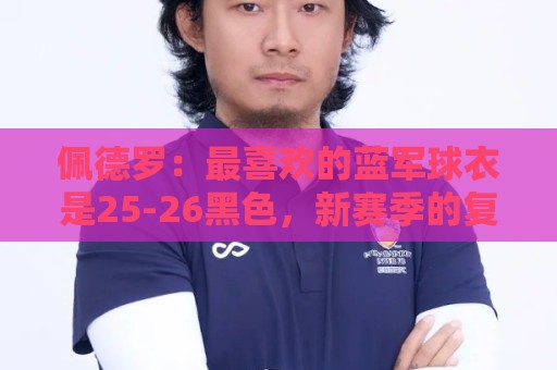佩德罗：最喜欢的蓝军球衣是25-26黑色，新赛季的复古款也很不错