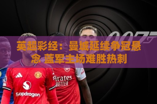 英超彩经:曼城延续争冠悬念 蓝军主场难胜热刺 英超彩经:曼城延续争冠悬念 蓝军主场难胜热刺