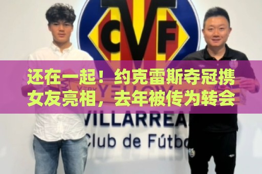 还在一起！约克雷斯夺冠携女友亮相，去年被传为转会阿森纳而分手