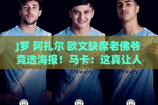 J罗 阿扎尔 欧文缺席老佛爷竞选海报！马卡：这真让人意外