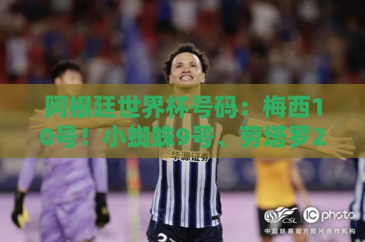 阿根廷世界杯号码：梅西10号！小蜘蛛9号、劳塔罗22号、恩佐24号