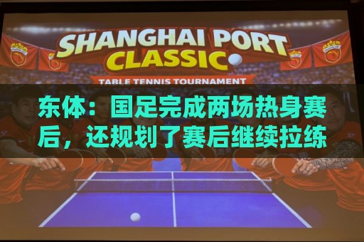东体:国足完成两场热身赛后,还规划了赛后继续拉练集训 东体:国足完成两场热身赛后,还规划了赛后继续拉练集训