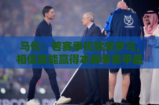 马伦:若赛季初就来罗马,相信我能赢得本赛季意甲最佳射手 马伦:若赛季初就来罗马,相信我能赢得本赛季意甲最佳射手