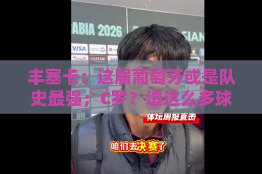 丰塞卡:这届葡萄牙或是队史最强;C罗?进这么多球的人不是问题 丰塞卡:这届葡萄牙或是队史最强;C罗?进这么多球的人不是问题
