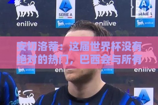 安切洛蒂:这届世界杯没有绝对的热门,巴西会与所有球队竞争 安切洛蒂:这届世界杯没有绝对的热门,巴西会与所有球队竞争