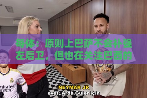 每体:原则上巴萨不会补强左后卫,但也在关注巴西的凯基·布鲁诺 每体:原则上巴萨不会补强左后卫,但也在关注巴西的凯基·布鲁诺