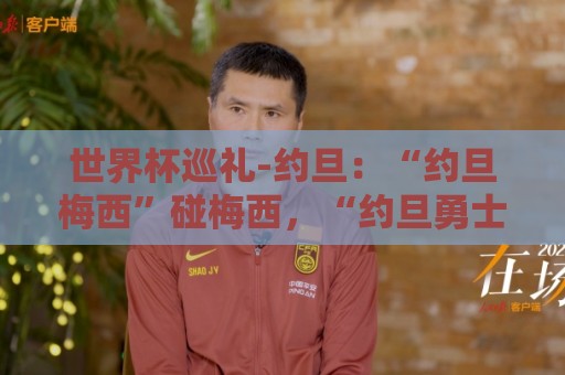 世界杯巡礼-约旦:“约旦梅西”碰梅西,“约旦勇士”不想被凑数 世界杯巡礼-约旦:“约旦梅西”碰梅西,“约旦勇士”不想被凑数