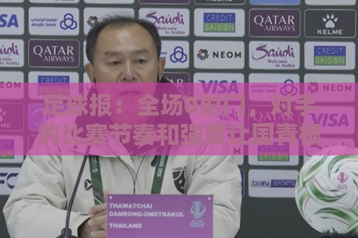 足球报:全场0射门,对手的比赛节奏和强度让国青根本无法适应 足球报:全场0射门,对手的比赛节奏和强度让国青根本无法适应