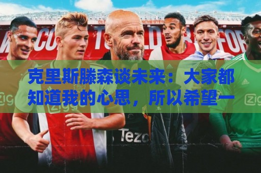 克里斯滕森谈未来：大家都知道我的心思，所以希望一切很快能落实