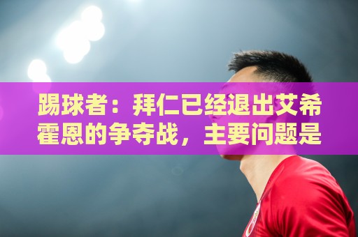 踢球者：拜仁已经退出艾希霍恩的争夺战，主要问题是签字费太高