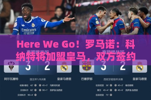 Here We Go!罗马诺:科纳特将加盟皇马,双方签约四年 Here We Go!罗马诺:科纳特将加盟皇马,双方签约四年