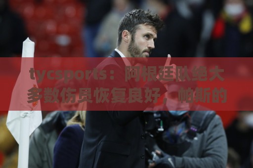 tycsports:阿根廷队绝大多数伤员恢复良好,帕斯的情况属于例外 tycsports:阿根廷队绝大多数伤员恢复良好,帕斯的情况属于例外
