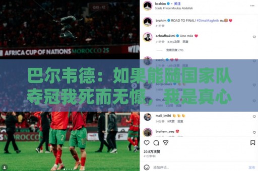 巴尔韦德:如果能随国家队夺冠我死而无憾,我是真心这么说的 巴尔韦德:如果能随国家队夺冠我死而无憾,我是真心这么说的