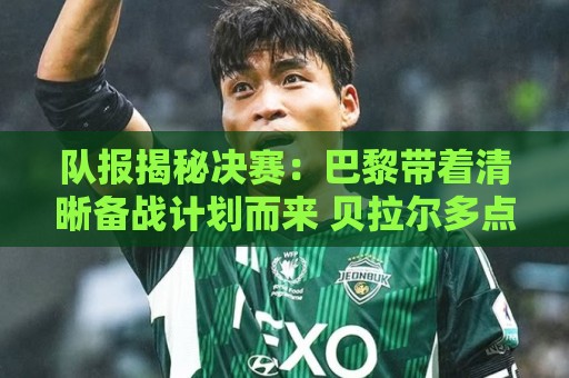 队报揭秘决赛:巴黎带着清晰备战计划而来 贝拉尔多点球早被认可 队报揭秘决赛:巴黎带着清晰备战计划而来 贝拉尔多点球早被认可