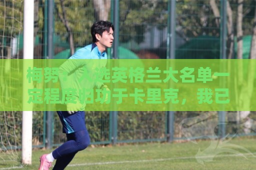 梅努：入选英格兰大名单一定程度归功于卡里克，我已向他表达感激