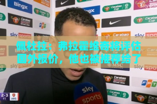 佩杜拉:弗拉霍维奇将评估国外报价,他也被推荐给了那不勒斯 佩杜拉:弗拉霍维奇将评估国外报价,他也被推荐给了那不勒斯
