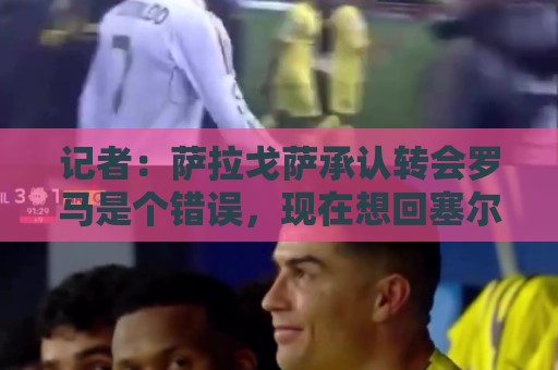 记者:萨拉戈萨承认转会罗马是个错误,现在想回塞尔塔几乎不可能 记者:萨拉戈萨承认转会罗马是个错误,现在想回塞尔塔几乎不可能