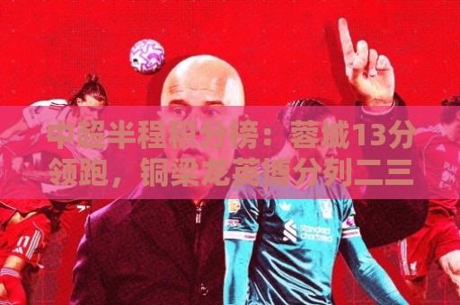 中超半程积分榜：蓉城13分领跑，铜梁龙英博分列二三，津门虎垫底