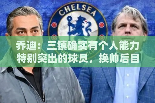 乔迪:三镇确实有个人能力特别突出的球员,换帅后目前势头不错 乔迪:三镇确实有个人能力特别突出的球员,换帅后目前势头不错