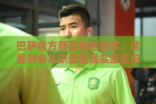 巴萨官方恭喜梅西获奖：这是对非凡职业生涯实至名归的认可