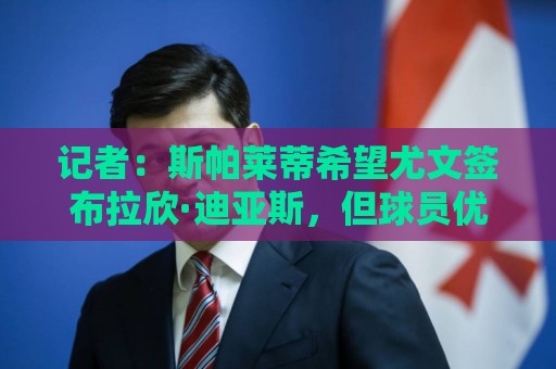 记者:斯帕莱蒂希望尤文签布拉欣·迪亚斯,但球员优先选择留皇马 记者:斯帕莱蒂希望尤文签布拉欣·迪亚斯,但球员优先选择留皇马