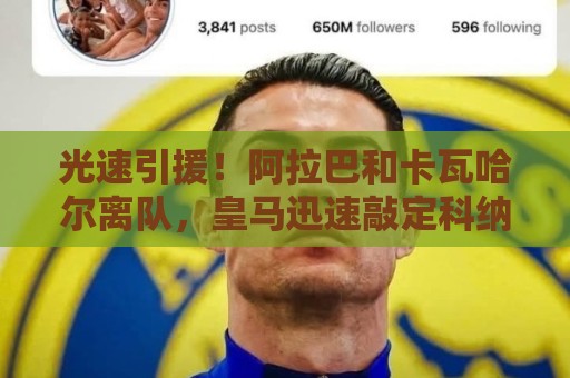 光速引援!阿拉巴和卡瓦哈尔离队,皇马迅速敲定科纳特、邓弗里斯 光速引援!阿拉巴和卡瓦哈尔离队,皇马迅速敲定科纳特、邓弗里斯