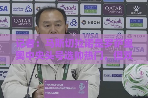 记者:马斯切拉诺是罗萨里奥中央头号选帅热门,但双方否认有谈判 记者:马斯切拉诺是罗萨里奥中央头号选帅热门,但双方否认有谈判