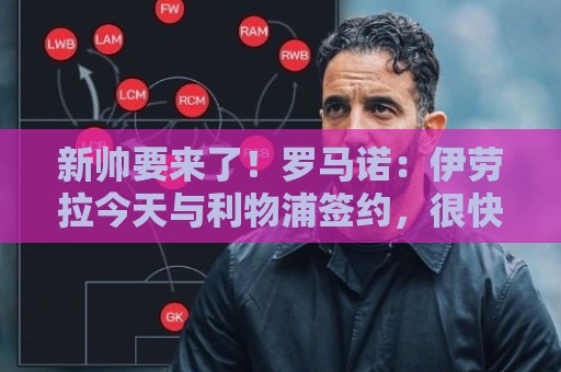 新帅要来了!罗马诺:伊劳拉今天与利物浦签约,很快官宣! 新帅要来了!罗马诺:伊劳拉今天与利物浦签约,很快官宣!