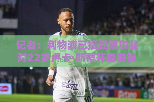 记者：利物浦已接受博尔顿对22岁卢卡·斯蒂芬森的报价