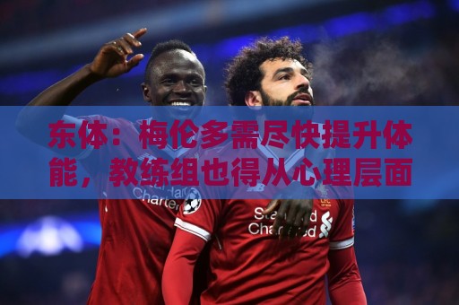 东体：梅伦多需尽快提升体能，教练组也得从心理层面做好相应疏导