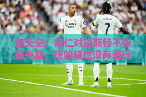 德天空：拜仁对德斯特不存在兴趣，现阶段也没有进行相关谈判