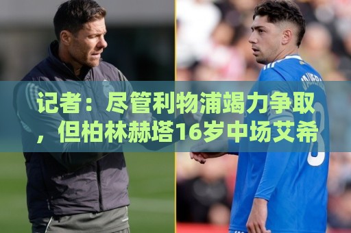 记者:尽管利物浦竭力争取,但柏林赫塔16岁中场艾希霍恩不会加盟 记者:尽管利物浦竭力争取,但柏林赫塔16岁中场艾希霍恩不会加盟