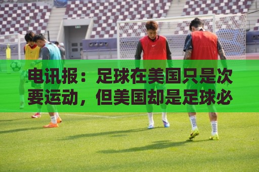 电讯报：足球在美国只是次要运动，但美国却是足球必争的市场