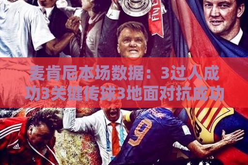 麦肯尼本场数据:3过人成功3关键传球3地面对抗成功,评分7.3 麦肯尼本场数据:3过人成功3关键传球3地面对抗成功,评分7.3