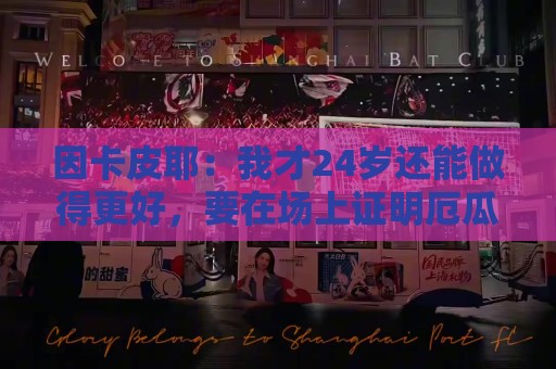 因卡皮耶:我才24岁还能做得更好,要在场上证明厄瓜多尔的强大 因卡皮耶:我才24岁还能做得更好,要在场上证明厄瓜多尔的强大