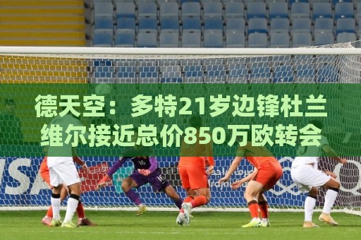 德天空:多特21岁边锋杜兰维尔接近总价850万欧转会里昂 德天空:多特21岁边锋杜兰维尔接近总价850万欧转会里昂