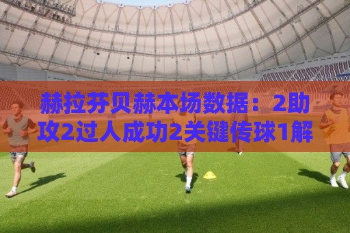 赫拉芬贝赫本场数据:2助攻2过人成功2关键传球1解围,评分7.3 赫拉芬贝赫本场数据:2助攻2过人成功2关键传球1解围,评分7.3